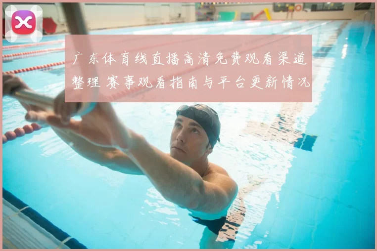 广东体育线直播高清免费观看渠道整理 赛事观看指南与平台更新情况