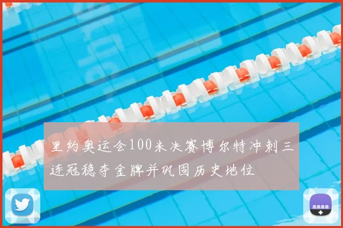 里约奥运会100米决赛博尔特冲刺三连冠稳夺金牌并巩固历史地位