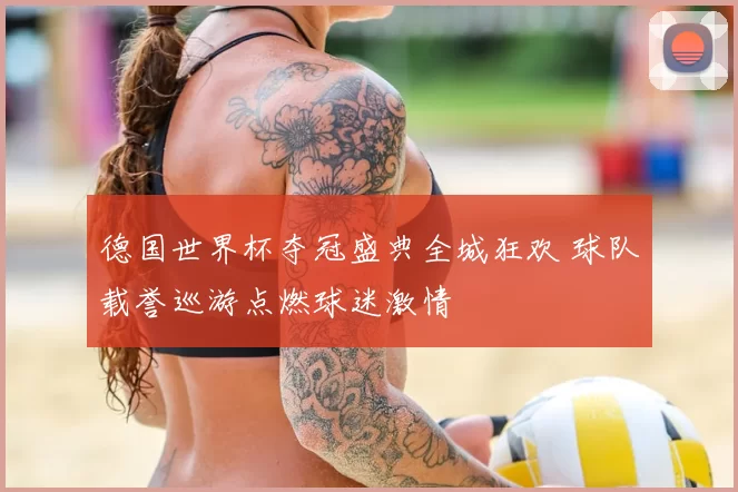 德国世界杯夺冠盛典全城狂欢 球队载誉巡游点燃球迷激情