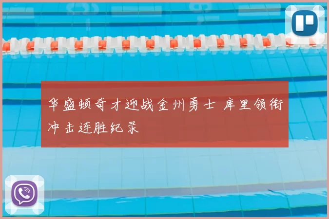 华盛顿奇才迎战金州勇士 库里领衔冲击连胜纪录