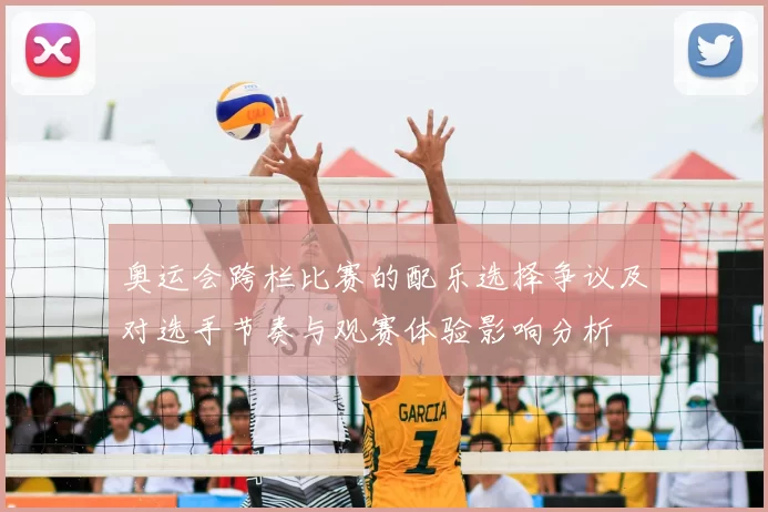 奥运会跨栏比赛的配乐选择争议及对选手节奏与观赛体验影响分析