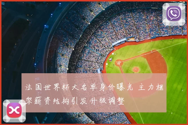 法国世界杯大名单身价曝光 主力框架薪资结构引发升级调整