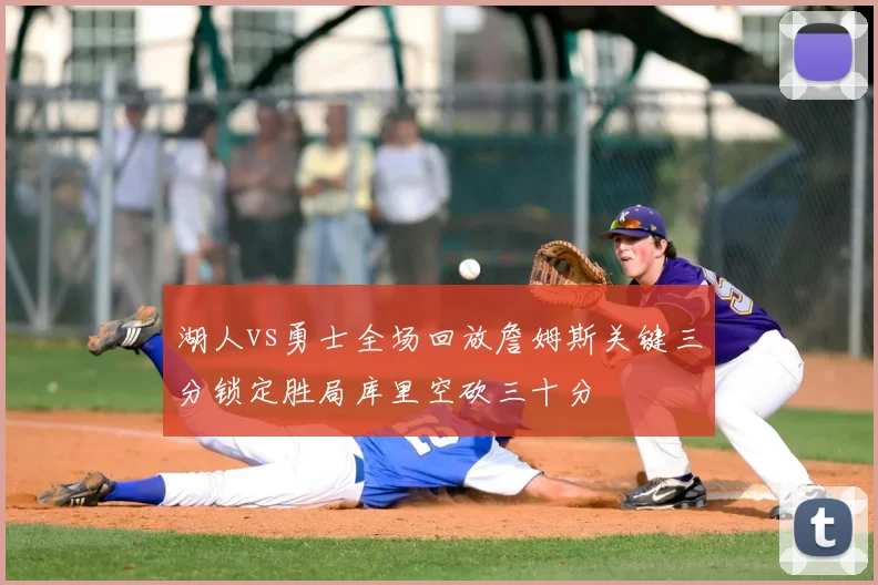 湖人vs勇士全场回放詹姆斯关键三分锁定胜局库里空砍三十分