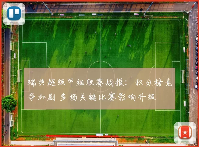 瑞典超级甲组联赛战报：积分榜竞争加剧 多场关键比赛影响升级