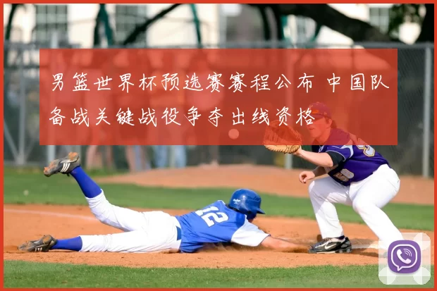 男篮世界杯预选赛赛程公布 中国队备战关键战役争夺出线资格