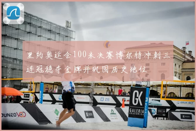 里约奥运会100米决赛博尔特冲刺三连冠稳夺金牌并巩固历史地位
