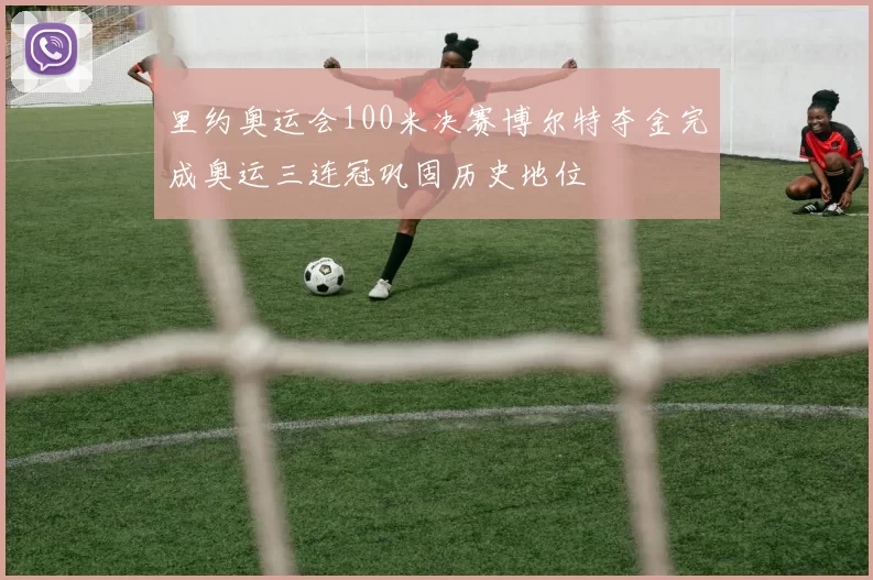 里约奥运会100米决赛博尔特夺金完成奥运三连冠巩固历史地位