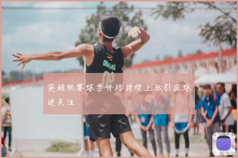 英超联赛球票价格持续上涨引发球迷关注