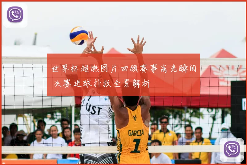 世界杯超燃图片回顾赛事高光瞬间 决赛进球扑救全景解析