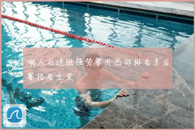 湖人七连胜强势攀升西部排名季后赛格局生变