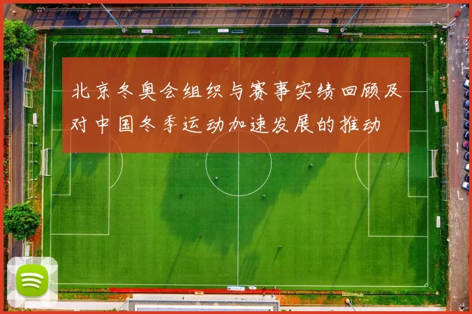 北京冬奥会组织与赛事实绩回顾及对中国冬季运动加速发展的推动