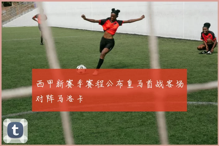 西甲新赛季赛程公布皇马首战客场对阵马洛卡