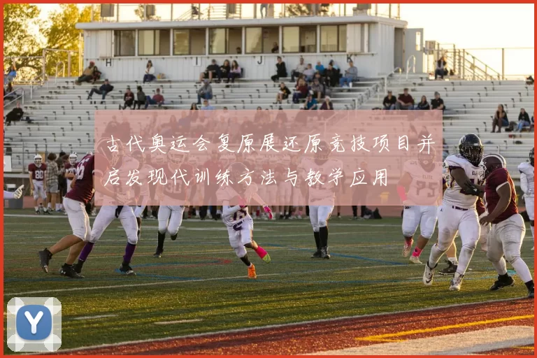 古代奥运会复原展还原竞技项目并启发现代训练方法与教学应用