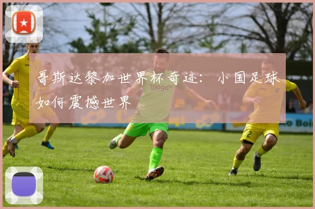 哥斯达黎加世界杯奇迹：小国足球如何震撼世界