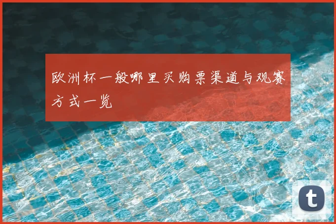 欧洲杯一般哪里买购票渠道与观赛方式一览