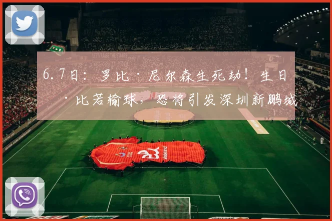 6.7日:罗比·尼尔森生死劫!生日德比若输球,恐将引发深圳新鹏城信任危机?_胜利_球员_赛季