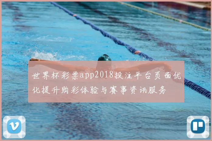 世界杯彩票app2018投注平台页面优化提升购彩体验与赛事资讯服务