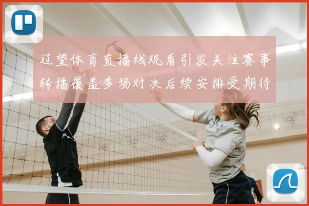辽望体育直播线观看引发关注赛事转播覆盖多场对决后续安排受期待