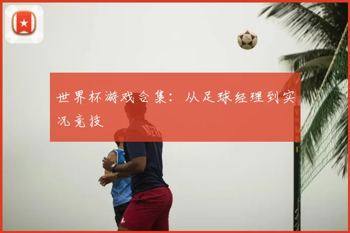 世界杯游戏合集：从足球经理到实况竞技