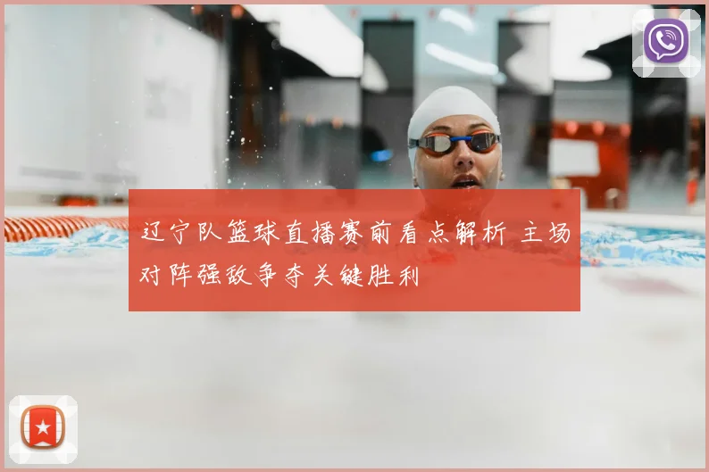 辽宁队篮球直播赛前看点解析 主场对阵强敌争夺关键胜利