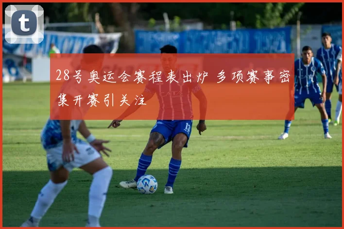 28号奥运会赛程表出炉 多项赛事密集开赛引关注
