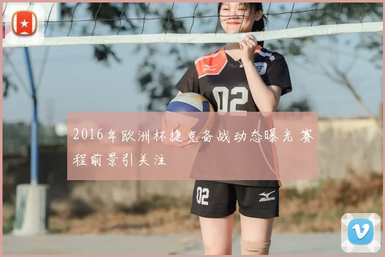 2016年欧洲杯捷克备战动态曝光 赛程前景引关注