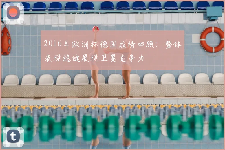 2016年欧洲杯德国成绩回顾：整体表现稳健展现卫冕竞争力