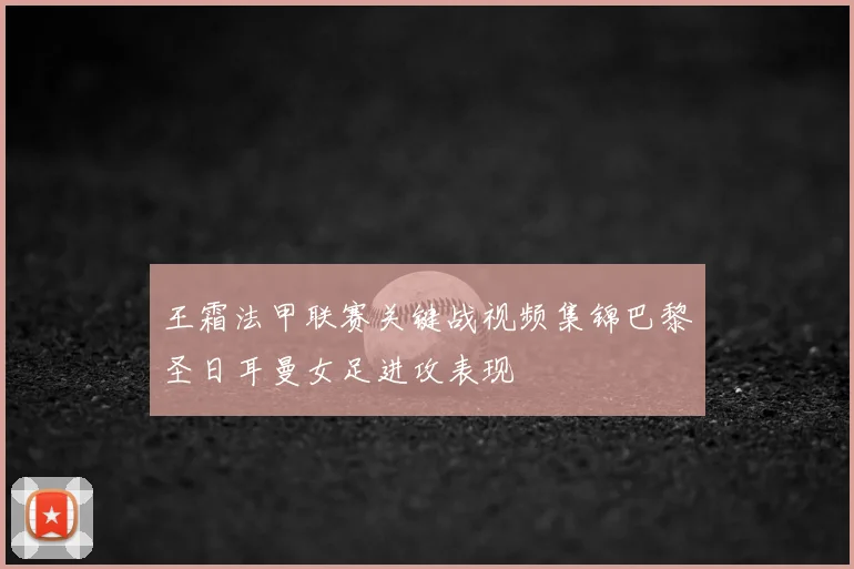 王霜法甲联赛关键战视频集锦巴黎圣日耳曼女足进攻表现